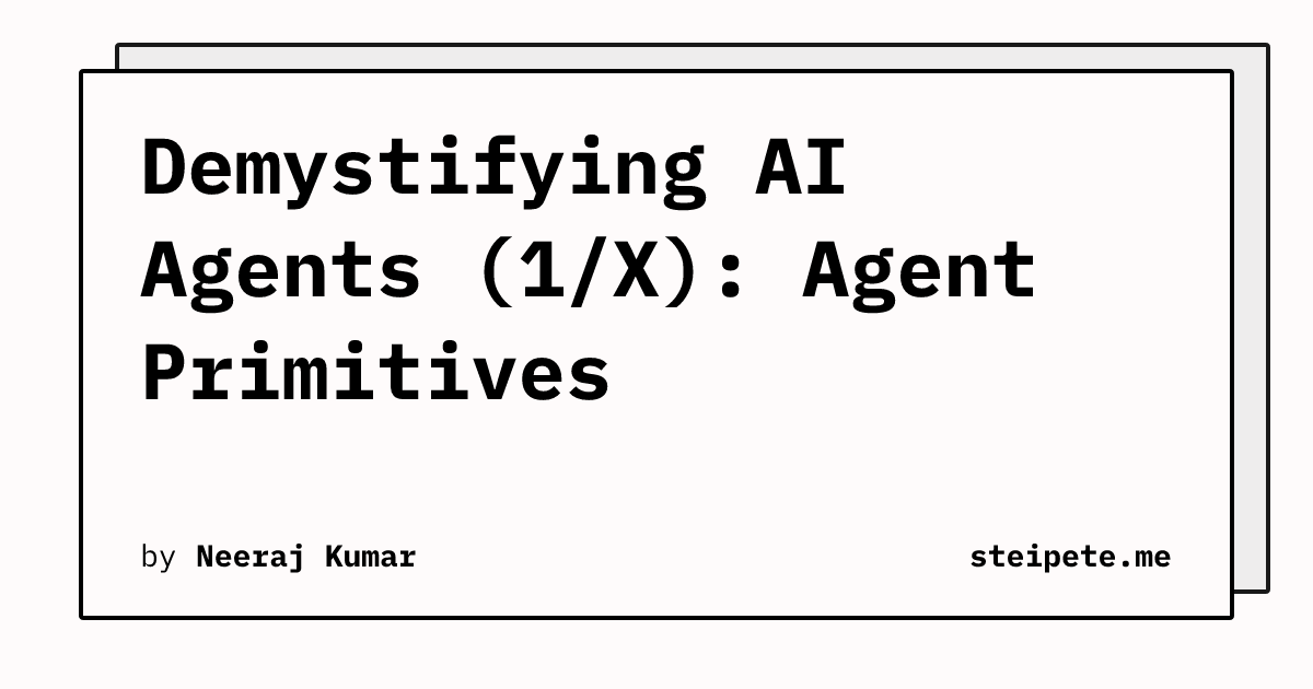 Demystifying AI Agents (1/X): Agent Primitives | Neeraj Kumar