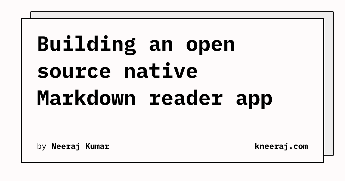 Building an open source native Markdown reader app | Neeraj Kumar